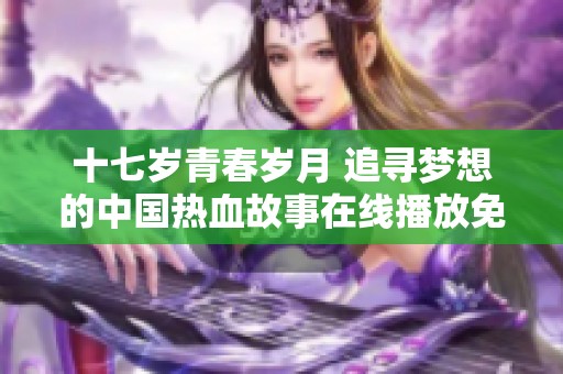 十七岁青春岁月 追寻梦想的中国热血故事在线播放免费观看