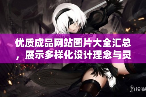 优质成品网站图片大全汇总，展示多样化设计理念与灵感的完美之选