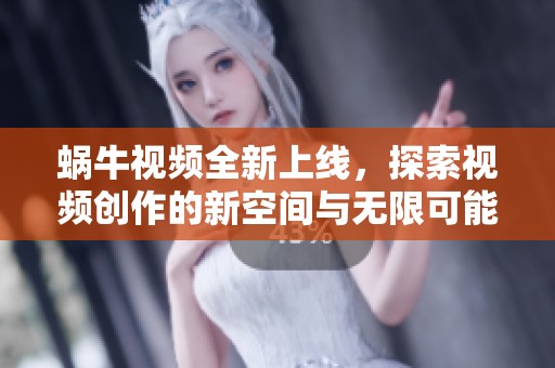 蜗牛视频全新上线，探索视频创作的新空间与无限可能性