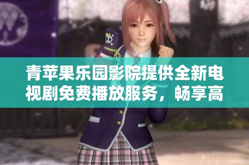 青苹果乐园影院提供全新电视剧免费播放服务，畅享高清影视盛宴
