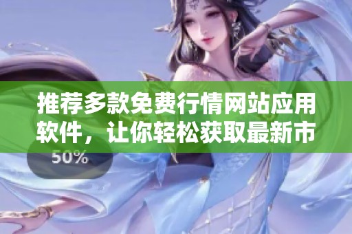 推荐多款免费行情网站应用软件，让你轻松获取最新市场动态