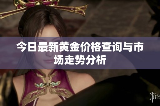 今日最新黄金价格查询与市场走势分析