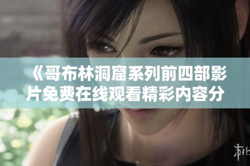 《哥布林洞窟系列前四部影片免费在线观看精彩内容分享》