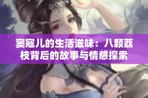 窦寇儿的生活滋味：八颗荔枝背后的故事与情感探索