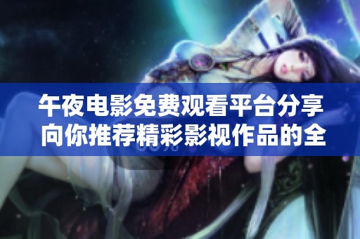 午夜电影免费观看平台分享 向你推荐精彩影视作品的全新体验