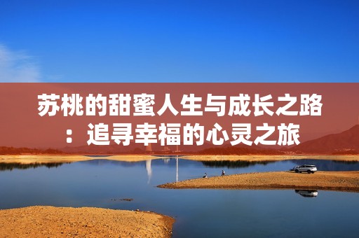 苏桃的甜蜜人生与成长之路：追寻幸福的心灵之旅