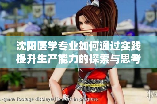 沈阳医学专业如何通过实践提升生产能力的探索与思考