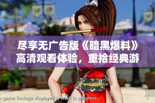尽享无广告版《暗黑爆料》高清观看体验，重拾经典游戏魅力