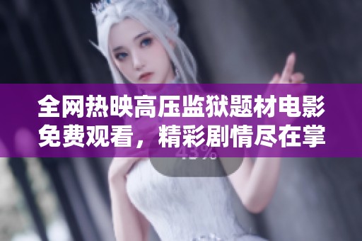 全网热映高压监狱题材电影免费观看，精彩剧情尽在掌握之中