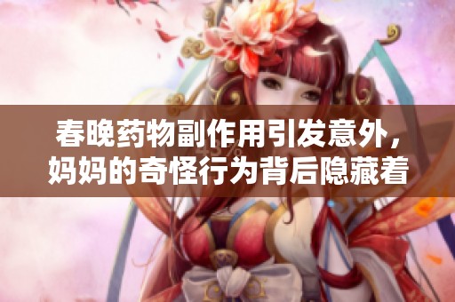 春晚药物副作用引发意外，妈妈的奇怪行为背后隐藏着怎样的故事
