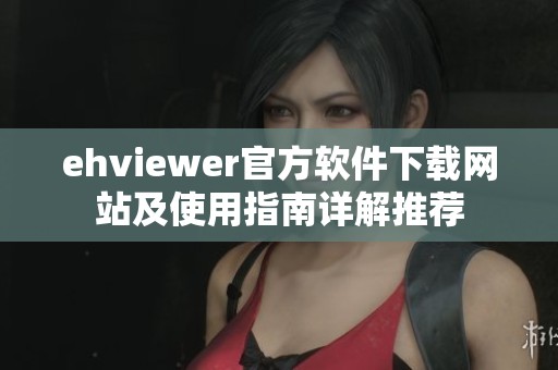 ehviewer官方软件下载网站及使用指南详解推荐