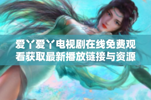 爱丫爱丫电视剧在线免费观看获取最新播放链接与资源分享