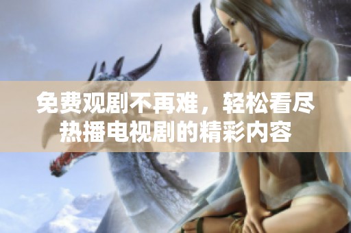 免费观剧不再难，轻松看尽热播电视剧的精彩内容
