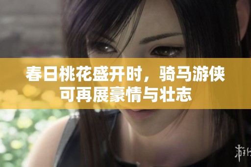春日桃花盛开时，骑马游侠可再展豪情与壮志