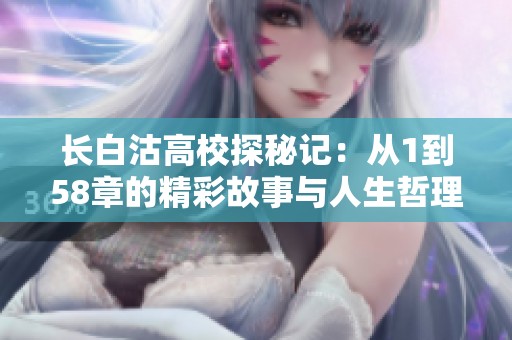 长白沽高校探秘记：从1到58章的精彩故事与人生哲理解析