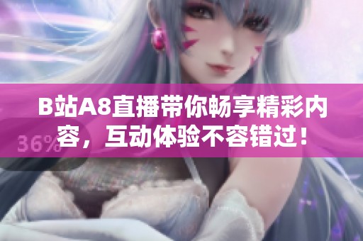 B站A8直播带你畅享精彩内容，互动体验不容错过！