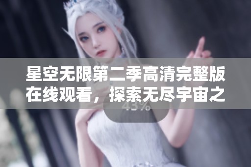 星空无限第二季高清完整版在线观看，探索无尽宇宙之美和神秘