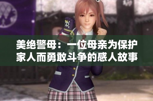 美绝警母：一位母亲为保护家人而勇敢斗争的感人故事