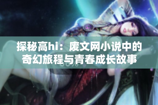 探秘高hi：废文网小说中的奇幻旅程与青春成长故事