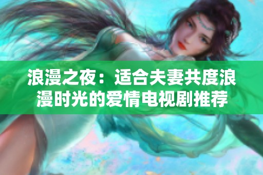 浪漫之夜：适合夫妻共度浪漫时光的爱情电视剧推荐