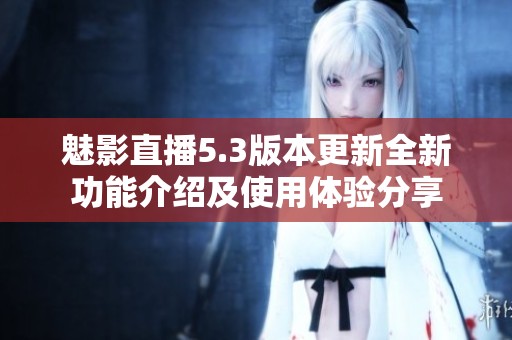 魅影直播5.3版本更新全新功能介绍及使用体验分享