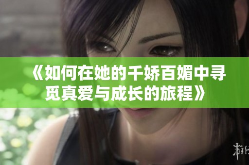 《如何在她的千娇百媚中寻觅真爱与成长的旅程》