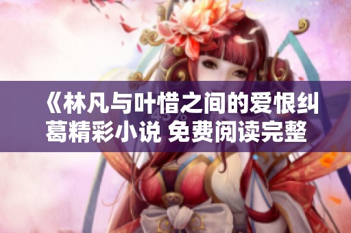《林凡与叶惜之间的爱恨纠葛精彩小说 免费阅读完整版》