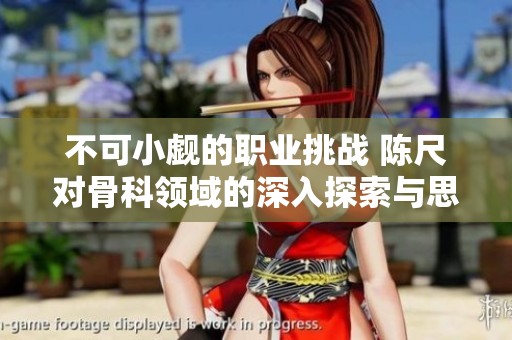 不可小觑的职业挑战 陈尺对骨科领域的深入探索与思考