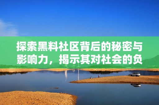 探索黑料社区背后的秘密与影响力，揭示其对社会的负面影响