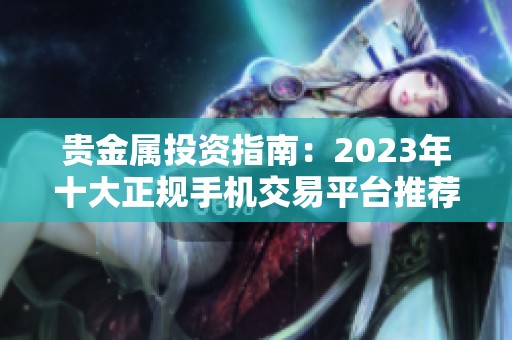 贵金属投资指南：2023年十大正规手机交易平台推荐与排名分析