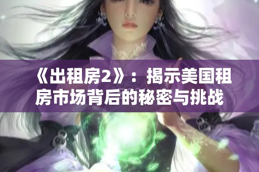 《出租房2》：揭示美国租房市场背后的秘密与挑战