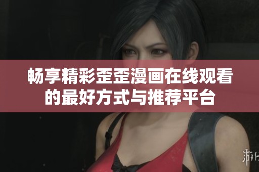 畅享精彩歪歪漫画在线观看的最好方式与推荐平台