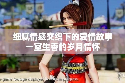 细腻情感交织下的爱情故事一室生香的岁月情怀