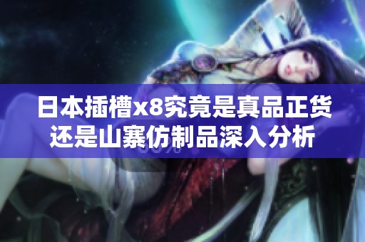 日本插槽x8究竟是真品正货还是山寨仿制品深入分析