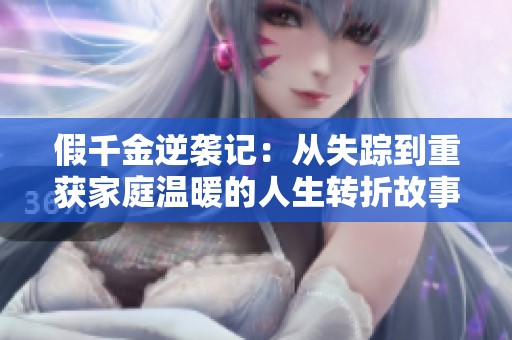 假千金逆袭记：从失踪到重获家庭温暖的人生转折故事
