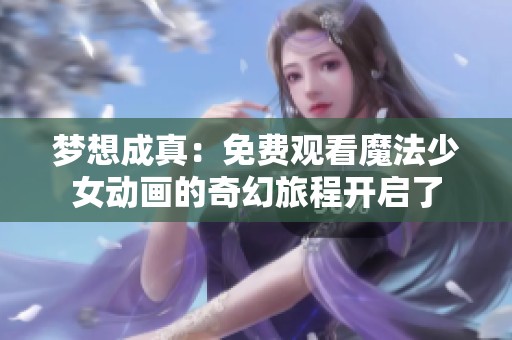 梦想成真：免费观看魔法少女动画的奇幻旅程开启了