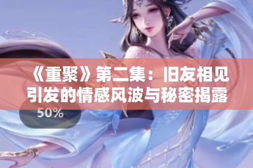 《重聚》第二集：旧友相见引发的情感风波与秘密揭露