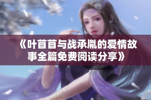 《叶苜苜与战承胤的爱情故事全篇免费阅读分享》