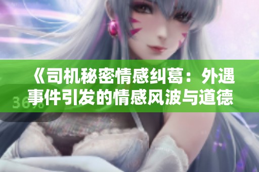 《司机秘密情感纠葛：外遇事件引发的情感风波与道德困境》