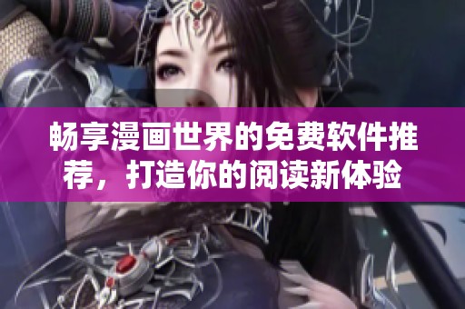 畅享漫画世界的免费软件推荐，打造你的阅读新体验