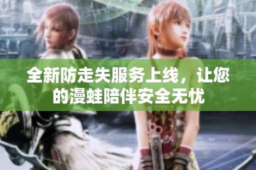 全新防走失服务上线，让您的漫蛙陪伴安全无忧