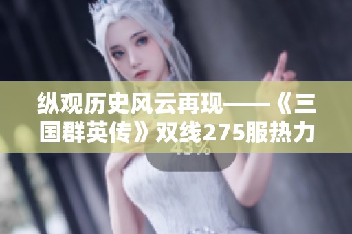 纵观历史风云再现——《三国群英传》双线275服热力开启，等你来战！