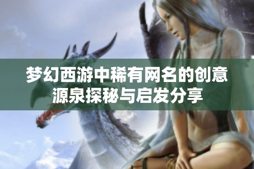 梦幻西游中稀有网名的创意源泉探秘与启发分享