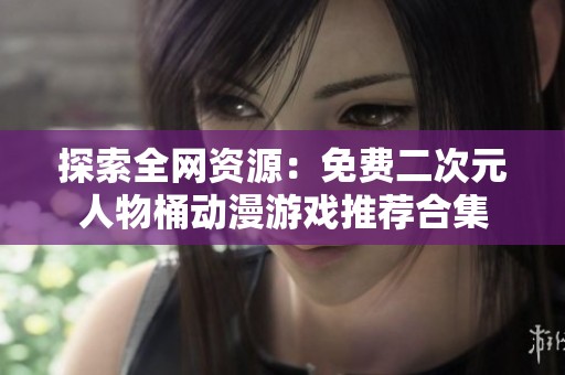 探索全网资源：免费二次元人物桶动漫游戏推荐合集