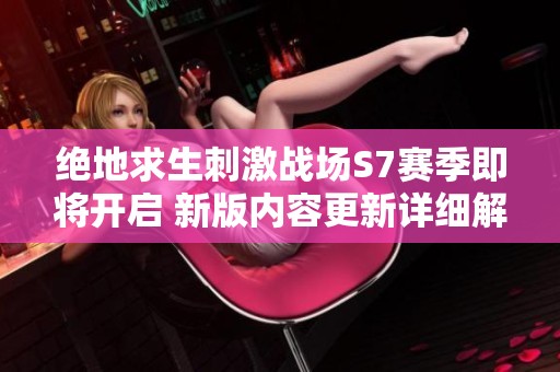 绝地求生刺激战场S7赛季即将开启 新版内容更新详细解析