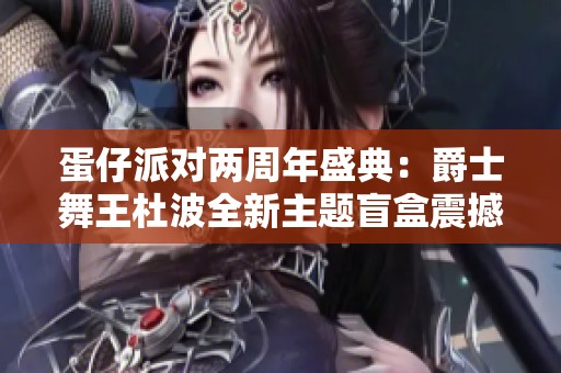 蛋仔派对两周年盛典：爵士舞王杜波全新主题盲盒震撼上线