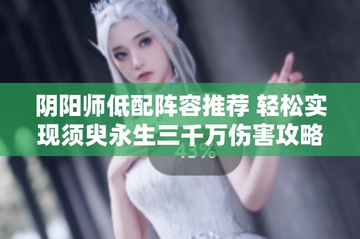 阴阳师低配阵容推荐 轻松实现须臾永生三千万伤害攻略