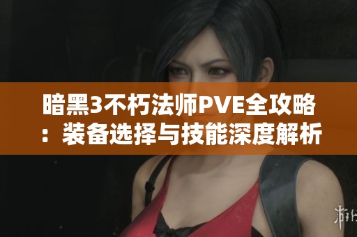 暗黑3不朽法师PVE全攻略：装备选择与技能深度解析指南
