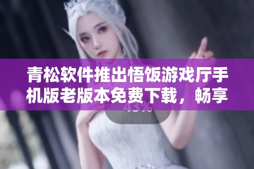 青松软件推出悟饭游戏厅手机版老版本免费下载，畅享游戏世界新体验