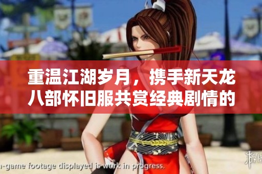重温江湖岁月，携手新天龙八部怀旧服共赏经典剧情的原味之旅